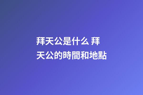 拜天公是什么 拜天公的時間和地點